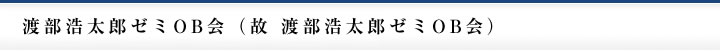 渡部浩太郎ゼミOB会（故 渡部浩太郎ゼミOB会）