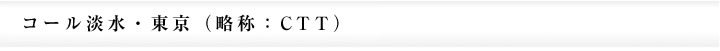 コール淡水・東京（略称：CTT）